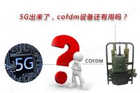 5G出来了，，，，，COFDM装备尚有用吗？？？